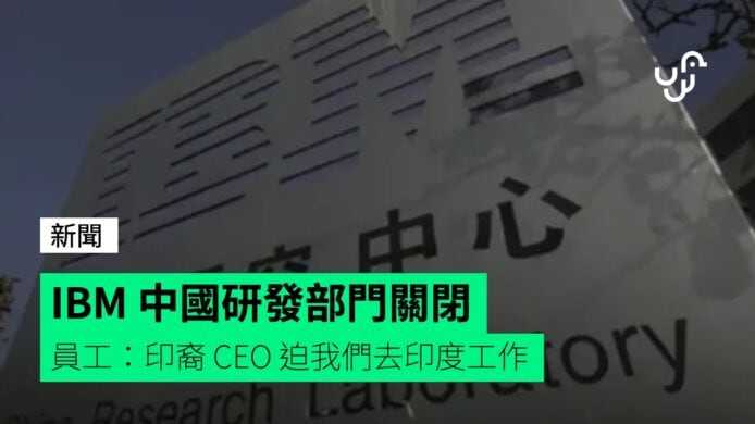 IBM&nbsp;中國研發部門關閉&nbsp;&nbsp;員工：印裔&nbsp;CEO&nbsp;迫我們去印度工作